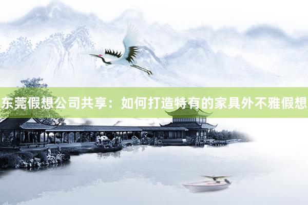 东莞假想公司共享：如何打造特有的家具外不雅假想